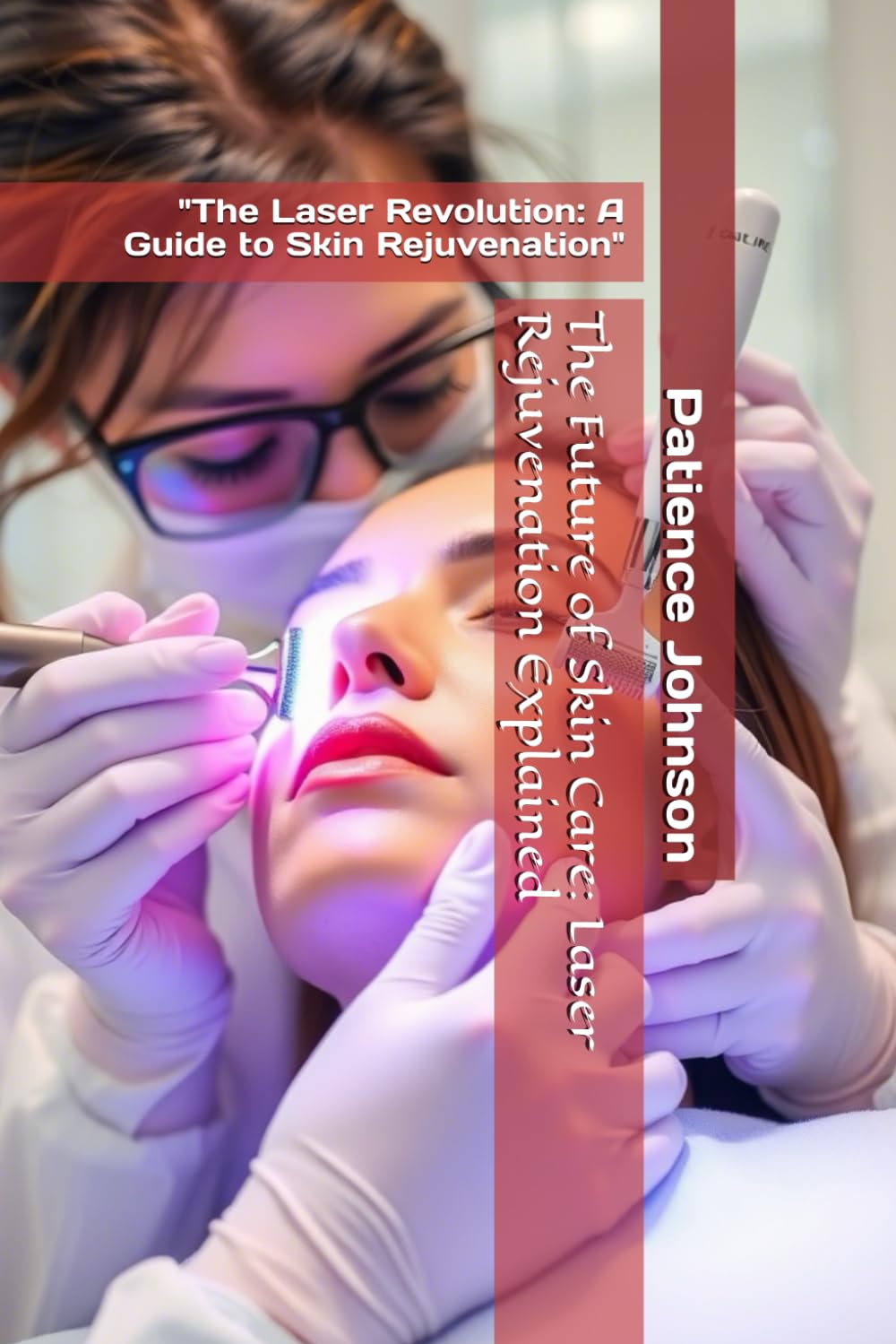 The Future of Skin Care: Laser Rejuvenation Explained Paperback By Patience Johnson