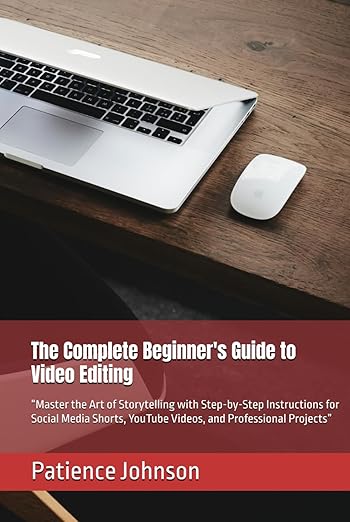 The Complete Beginner's Guide to Video Editing Hardcover Book By Patience Johnson