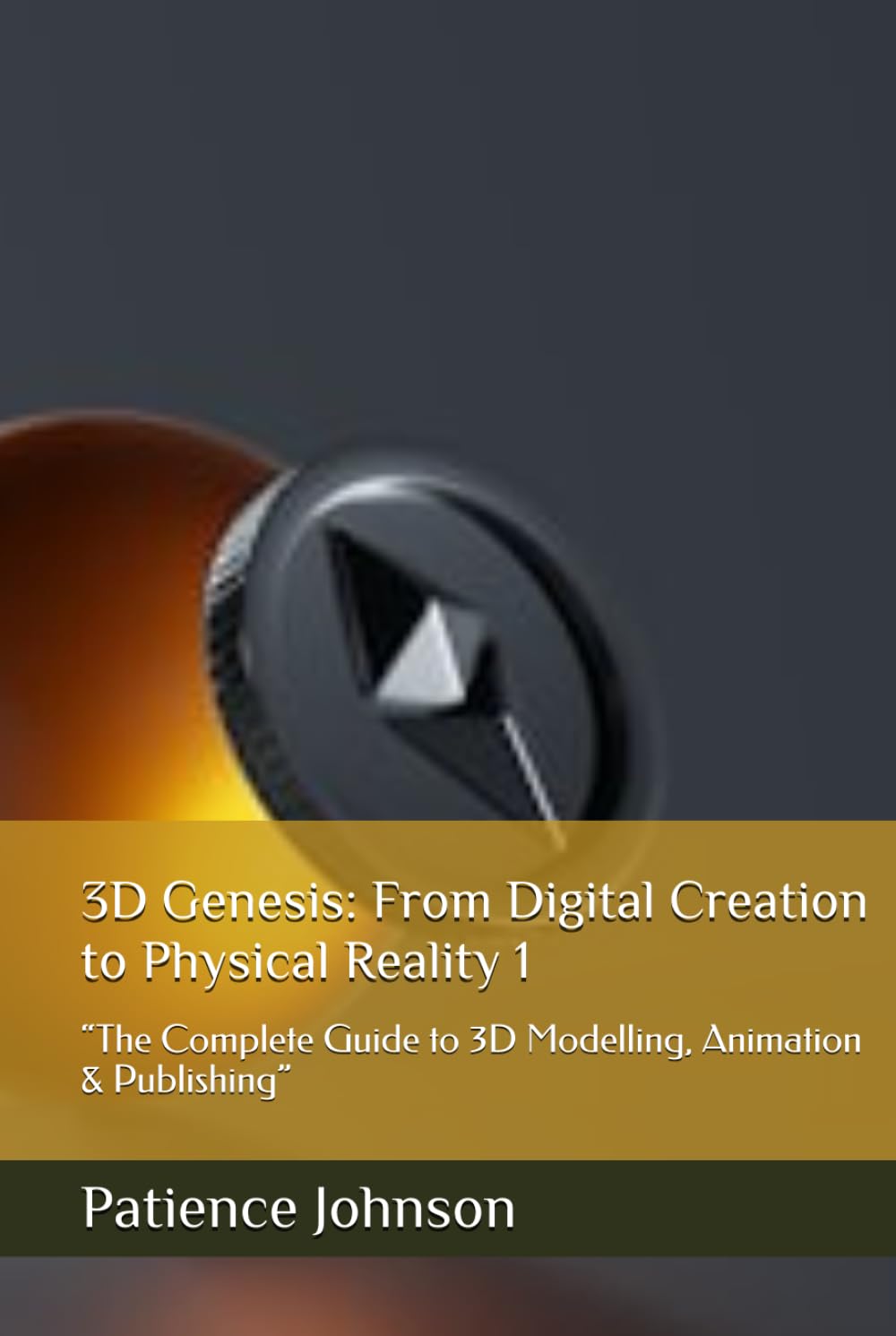 3D Genesis: From Digital Creation to Physical Reality 1 Hardcover By Patience Johnson