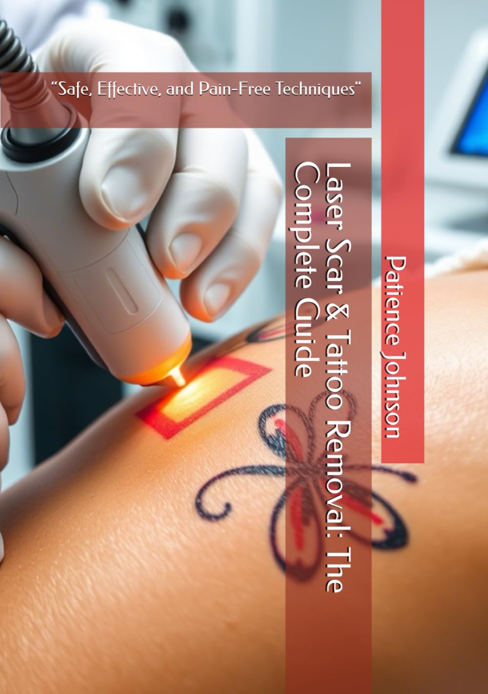Laser Scar & Tattoo Removal-The Complete Guide : “Safe, Effective, and Pain-Free Techniques" Hardcover