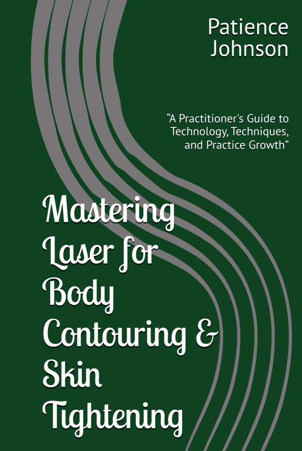 Mastering Laser for Body Contouring & Skin Tightening Hardcover By Patience Johnson