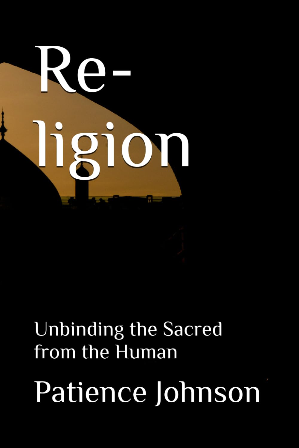 Re-ligion: Unbinding the Sacred from the Human Paperback By Patience Johnson